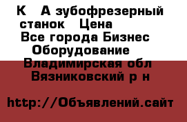 5К328А зубофрезерный станок › Цена ­ 1 000 - Все города Бизнес » Оборудование   . Владимирская обл.,Вязниковский р-н